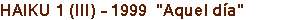 HAIKU 1 (III) - 1999  "Aquel da"